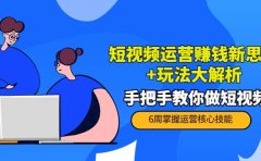 短视频运营赚钱新思路+玩法大解析：手把手教你做短视频【PETER最新更新中】