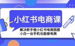 小红书电商课程，解决新手做小红书电商困惑，小白一台手机也能做电商