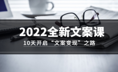 2022全新文案课：10天开启“文案变现”之路~从0基础开始学（价值399）