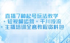 直播7种起号玩法教学+短视频运营+千川投流+主播培训全套教程资料包