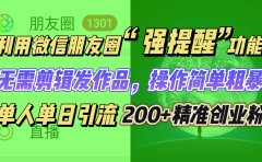 利用微信朋友圈“强提醒”功能，引流精准创业粉无需剪辑发作品，操作简单粗暴，单人单日引流200+创业粉