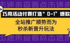巧用活动付费打造“0-1”爆款，全站推广顺势而为，秒杀新晋升玩法
