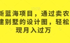 最新蓝海项目,通过卖农村自建别墅的设计图,轻松实现月入过万【揭秘】