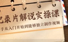 纪录片解说实操课，新手从入门开始到能够独立制作视频（22节课）