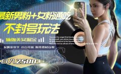 最新男粉+女粉通吃不封号玩法瑜伽美女掘金,日入2500+