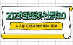 2023短视频-社群3.0,人人都可以成为新媒体-导演 (包含内部社群直播课全套)