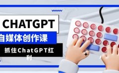 ChatGPT自媒体创作课,抓住ChatGPT红利,助你创作效率提升10倍