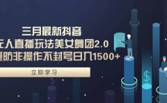 三月最新抖音无人直播玩法美女舞团2.0,多重防非操作不封号日入1500+ 小...