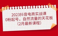 2023抖音电商实战课：0粉起号，自然流量的天花板（2月最新课程）