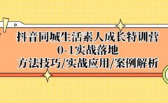 抖音同城生活素人成长特训营，0-1实战落地，方法技巧|实战应用|案例解析