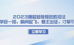 2023爆款短视频致胜招法,学会一招,瞬间起飞,卷王出征,寸草不生
