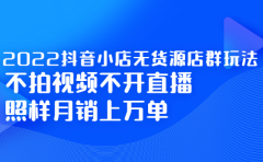 2022抖音小店无货源店群玩法,不拍视频不开直播照样月销上万单