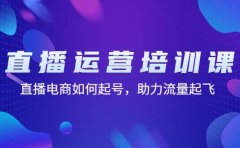 直播运营培训课：直播电商如何起号，助力流量起飞（11节课）