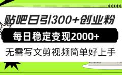 贴吧日引300+创业粉日稳定2000+收益无需写文剪视频简单好上手！