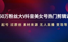150万粉丝大V抖音美女号热门剪辑课(起号 过原创 素材来源 无人直播 变现)