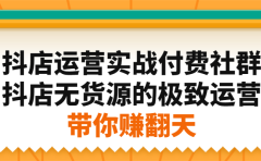 抖店运营实战付费社群，抖店无货源的极致运营带你赚翻天