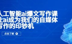 人工智能ai爆文写作课，让ai成为我们的自媒体写作的印钞机