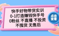 快手好物带货实训：0-1打造赚钱快手号 0粉丝 不直播 不投资 不囤货 无售后