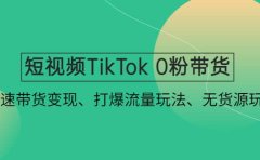 短视频TikTok 0粉带货：快速带货变现、打爆流量玩法、无货源玩法