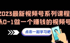 2023最新视频号系列课程,从0~1做一个赚钱的视频号(8节视频课)
