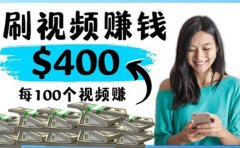 2022最快赚钱方法 刷视频也能赚钱的项目：每100个视频赚100美元