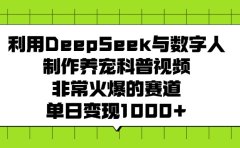 利用DeepSeek与数字人制作养宠科普视频，非常火爆的赛道，单日变现1000+