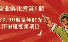 副业孵化营第6期：80/90后童年时光怀旧短视频项目