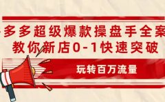 拼多多超级爆款操盘手全案课,教你新店0-1快速突破,玩转百万流量