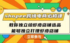 shopee跨境电商必修课：教你独立给虾皮店铺选品，能够独立打理虾皮店铺