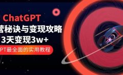 ChatGPT运营-秘诀与变现攻略:3天变现1w+ GPT最全面的实用教程(100节课)
