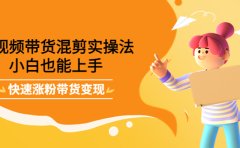 短视频带货混剪实操法，小白也能上手，快速涨粉带货变现