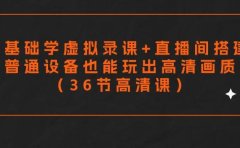 零基础学虚拟录课+直播间搭建,普通设备也能玩出高清画质(36节高清课)