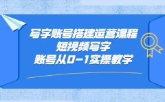 写字账号搭建运营课程，短视频写字账号从0-1实操教学