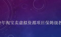 小淘2022年淘宝卖拟虚‬资源项目姆保‬级教程，适合新手的长期项目