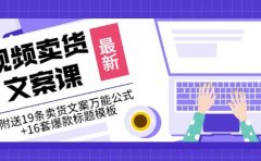 《视频卖货文案课》附送19条卖货文案万能公式+16套爆款标题模板