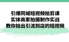 引爆同城-短视频拍剪课：实体商家拍摄制作实战，教你拍出引流到店的短视频