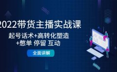 2022带货主播实战课：起号话术+高转化塑造+憋单 停留 互动 全面讲解