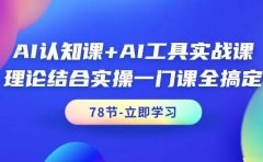 AI认知课+AI工具实战课,理论结合实操一门课全搞定(78节课)