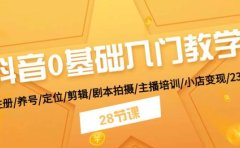 抖音0基础入门教学 注册/养号/定位/剪辑/剧本拍摄/主播培训/小店变现/28节