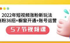 2022年短视频涨粉新玩法：涨粉36招+橱窗开通+账号运营（57节视频课）