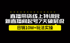 直播带货线上特训营,新直播间起号7天破层级日销10万玩法实操