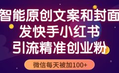 智能原创封面和创业文案,快手小红书引流精准创业粉,微信每天被加100+