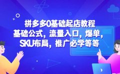 拼多多0基础起店教程：基础公式，流量入口，爆单，SKU布局，推广必学等等