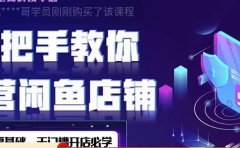 2022版-闲鱼店铺0基础运营实战教学：一部手机，一张卡即可开店做电商