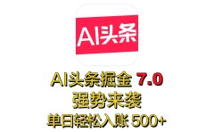 全网首发，2025 全新 “AI 头条掘金 7.0” 强势来袭，简单几步，小白也能上手，单号单人单日轻松入账 500+