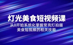 2023灯光-美食短视频课，从0开始系统化掌握常亮灯拍摄美食短视频的相关技能