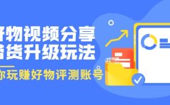 好物视频分享带货升级玩法:玩赚好物评测账号,月入10个W(1小时详细教程)