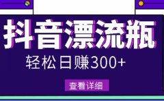 最新抖音漂流瓶发作品项目,日入300-500元没问题【自带流量热度】