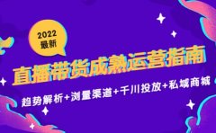 2022最新直播带货成熟运营指南：趋势解析+浏量渠道+千川投放+私域商城