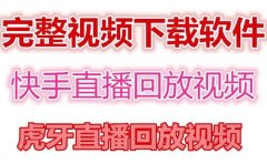 快手直播回放视频/虎牙直播回放视频完整下载(电脑软件+视频教程)